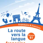 La route vers la langue francaise  - Grammaire & Exercices (Niveau B1)
